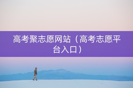 高考聚志愿网站（高考志愿平台入口）