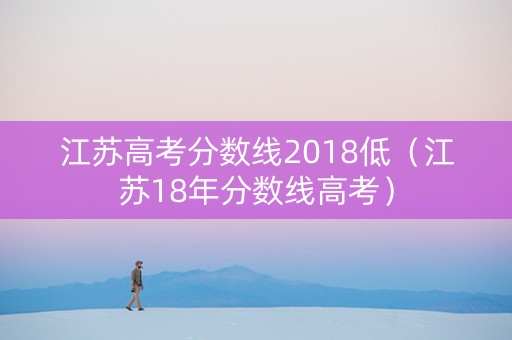 江苏高考分数线2018低（江苏18年分数线高考）