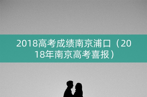 2018高考成绩南京浦口（2018年南京高考喜报）