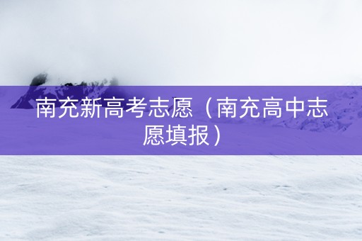 南充新高考志愿（南充高中志愿填报）