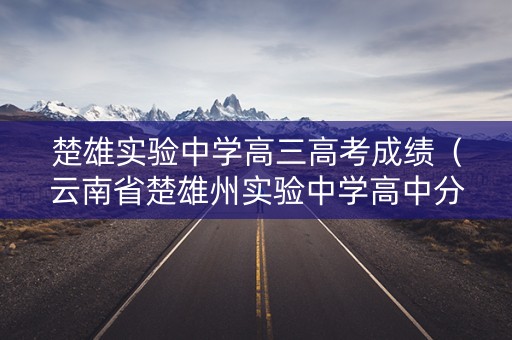 楚雄实验中学高三高考成绩（云南省楚雄州实验中学高中分数录取分数线）