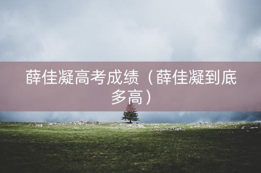 薛佳凝高考成绩（薛佳凝到底多高）