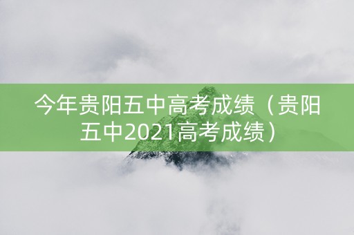 今年贵阳五中高考成绩（贵阳五中2021高考成绩）
