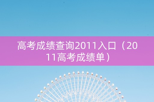 高考成绩查询2011入口（2011高考成绩单）