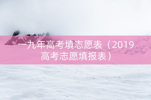 一九年高考填志愿表（2019高考志愿填报表）