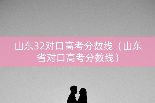 山东32对口高考分数线（山东省对口高考分数线）