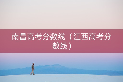 南昌高考分数线（江西高考分数线）