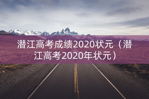潜江高考成绩2020状元（潜江高考2020年状元）