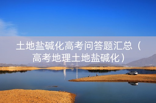 土地盐碱化高考问答题汇总（高考地理土地盐碱化）