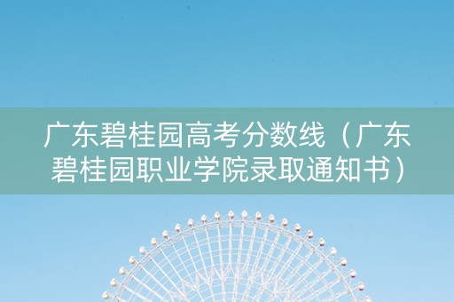 广东碧桂园高考分数线（广东碧桂园职业学院录取通知书）