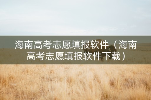 海南高考志愿填报软件（海南高考志愿填报软件下载）