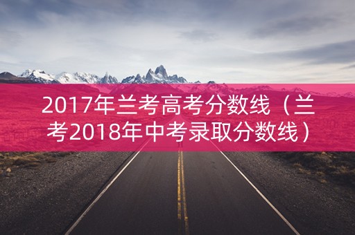 2017年兰考高考分数线（兰考2018年中考录取分数线）