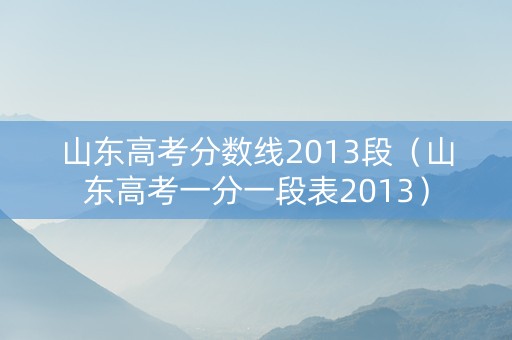 山东高考分数线2013段（山东高考一分一段表2013）