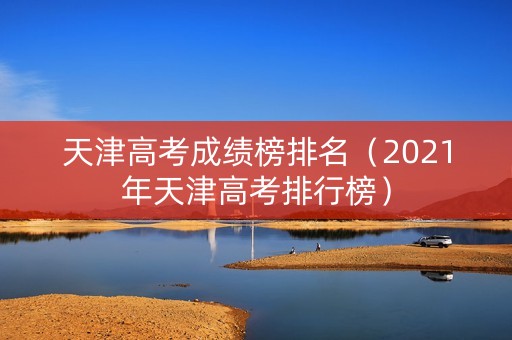 天津高考成绩榜排名（2021年天津高考排行榜）