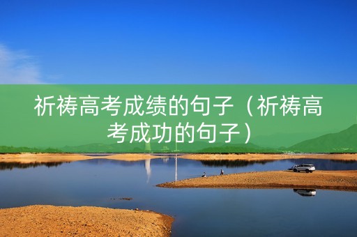 祈祷高考成绩的句子（祈祷高考成功的句子）