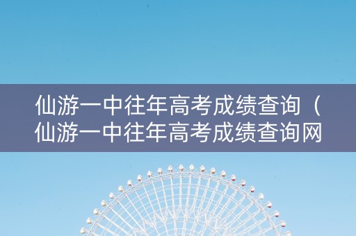 仙游一中往年高考成绩查询（仙游一中往年高考成绩查询网站）