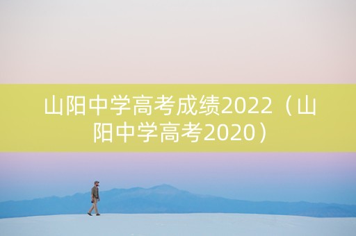 山阳中学高考成绩2022（山阳中学高考2020）