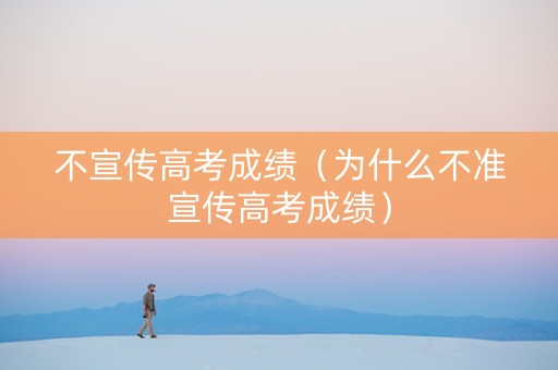 不宣传高考成绩（为什么不准宣传高考成绩）