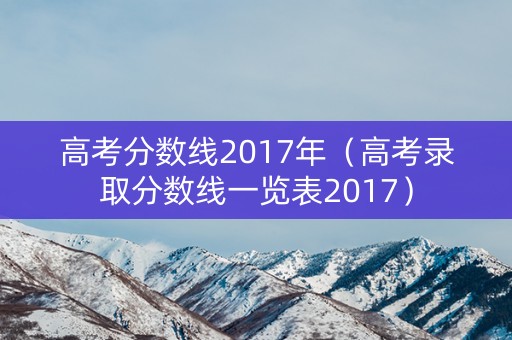 高考分数线2017年（高考录取分数线一览表2017）
