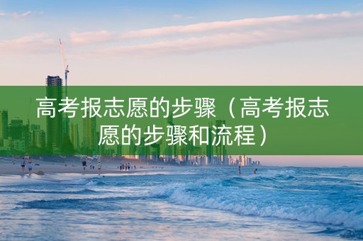 高考报志愿的步骤（高考报志愿的步骤和流程）
