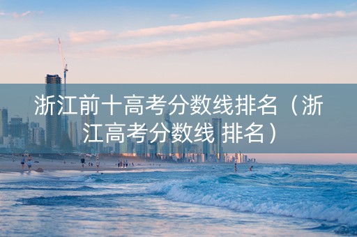 浙江前十高考分数线排名（浙江高考分数线 排名）