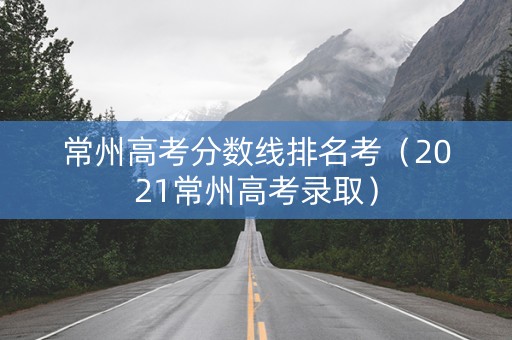 常州高考分数线排名考（2021常州高考录取）