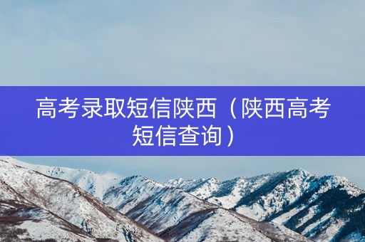 高考录取短信陕西（陕西高考短信查询）