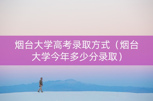 烟台大学高考录取方式（烟台大学今年多少分录取）