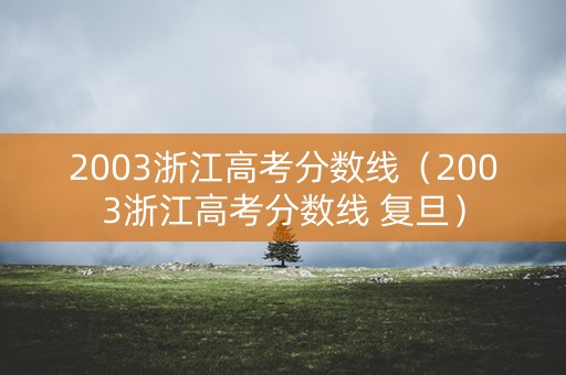 2003浙江高考分数线（2003浙江高考分数线 复旦）