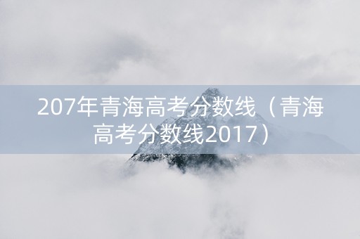 207年青海高考分数线（青海高考分数线2017）