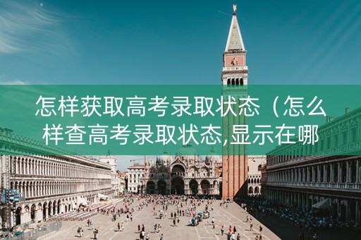 怎样获取高考录取状态（怎么样查高考录取状态,显示在哪个地方?）