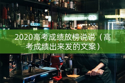 2020高考成绩放榜说说（高考成绩出来发的文案）