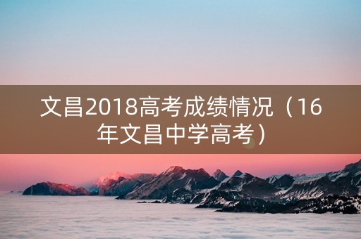 文昌2018高考成绩情况（16年文昌中学高考）