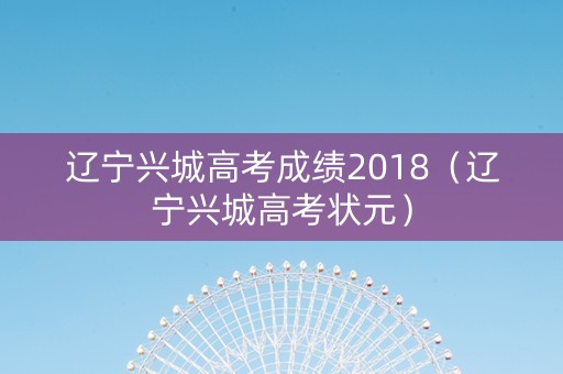 辽宁兴城高考成绩2018（辽宁兴城高考状元）