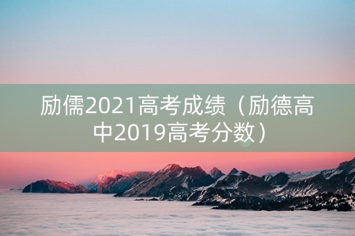 励儒2021高考成绩（励德高中2019高考分数）