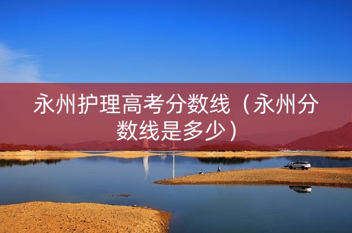 永州护理高考分数线（永州分数线是多少）