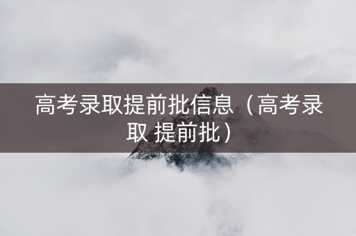 高考录取提前批信息（高考录取 提前批）