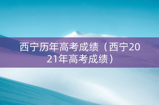 西宁历年高考成绩（西宁2021年高考成绩）
