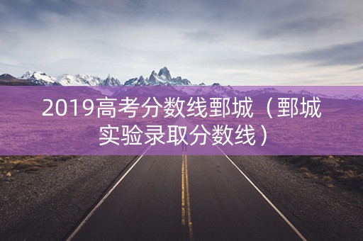 2019高考分数线鄄城（鄄城实验录取分数线）