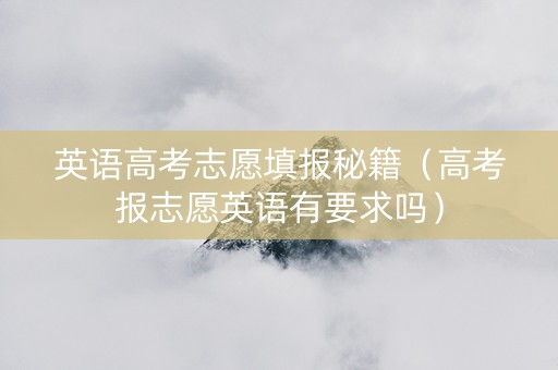英语高考志愿填报秘籍（高考报志愿英语有要求吗）