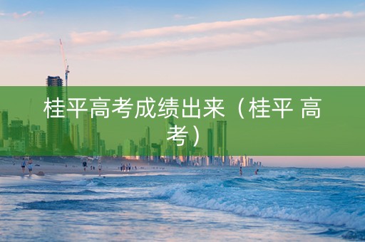 桂平高考成绩出来（桂平 高考）