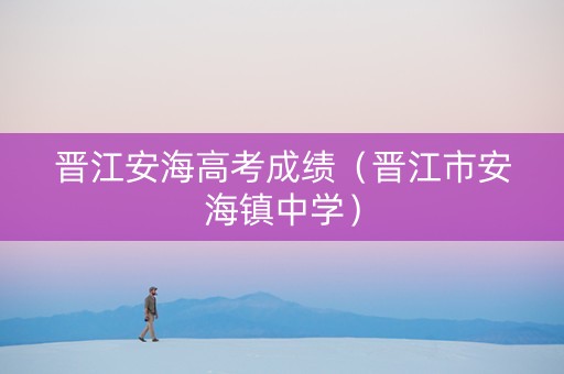 晋江安海高考成绩（晋江市安海镇中学）