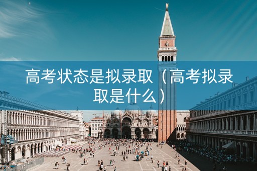 高考状态是拟录取（高考拟录取是什么）