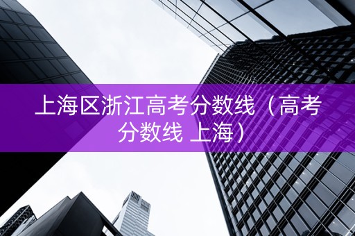 上海区浙江高考分数线（高考 分数线 上海）