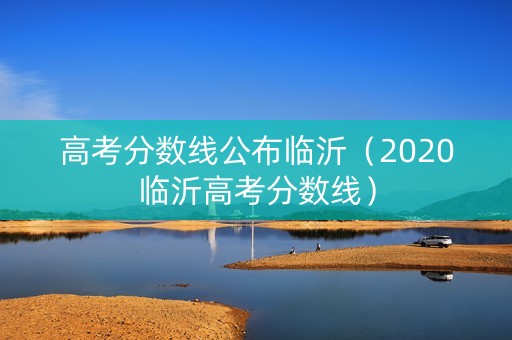 高考分数线公布临沂（2020临沂高考分数线）