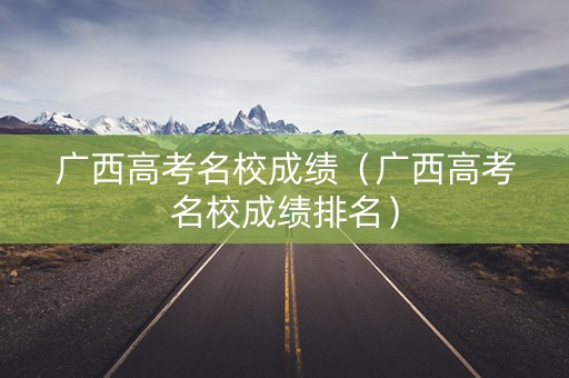 广西高考名校成绩（广西高考名校成绩排名）