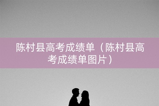 陈村县高考成绩单（陈村县高考成绩单图片）