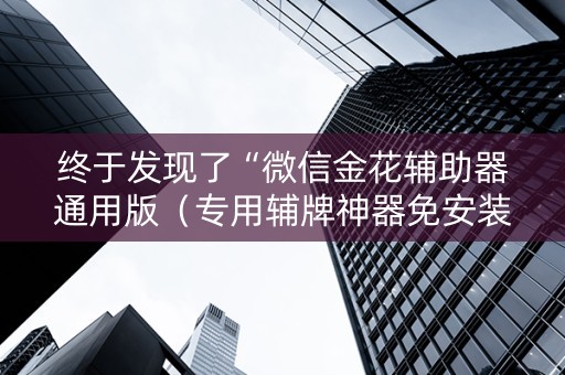 终于发现了“微信金花辅助器通用版（专用辅牌神器免安装）