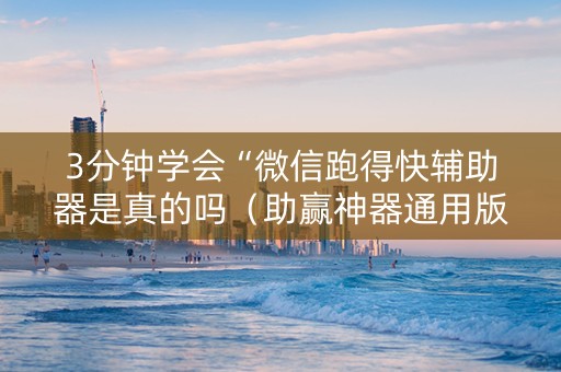 3分钟学会“微信跑得快辅助器是真的吗（助赢神器通用版）