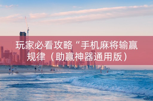 玩家必看攻略“手机麻将输赢规律（助赢神器通用版）